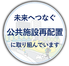 未来へつなぐ公共施設再配置に取り組んでいます